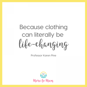 Because clothing can literally be life changing - more to mum