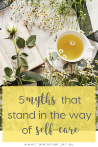 www.moretomum.com.au 5 myths that stand in the way of self-care